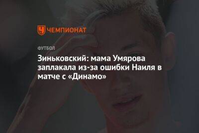 Зиньковский: мама Умярова заплакала из-за ошибки Наиля в матче с «Динамо»