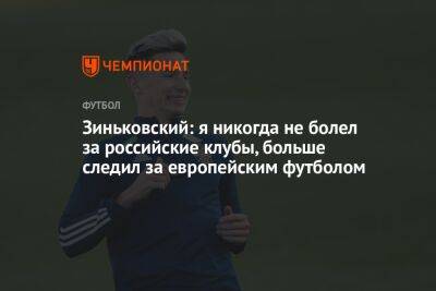 Зиньковский: я никогда не болел за российские клубы, больше следил за европейским футболом