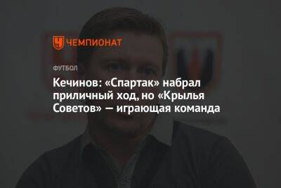 Кечинов: «Спартак» набрал приличный ход, но «Крылья Советов» — играющая команда
