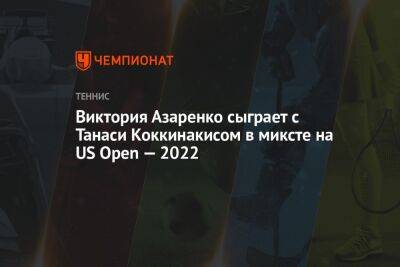 Виктория Азаренко сыграет с Танаси Коккинакисом в миксте на US Open — 2022