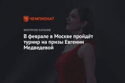 В феврале в Москве пройдёт турнир на призы Евгении Медведевой
