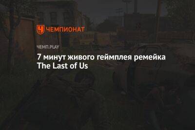 7 минут живого геймплея ремейка The Last of Us