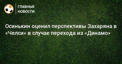 Осинькин оценил перспективы Захаряна в «Челси» в случае перехода из «Динамо»