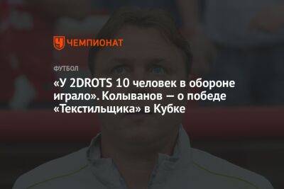 «У 2DROTS 10 человек в обороне играло». Колыванов — о победе «Текстильщика» в Кубке