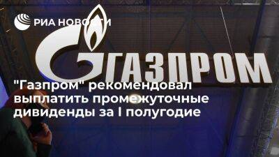 "Газпром" рекомендовал выплатить промежуточные дивиденды за I полугодие в 51,03 рубля