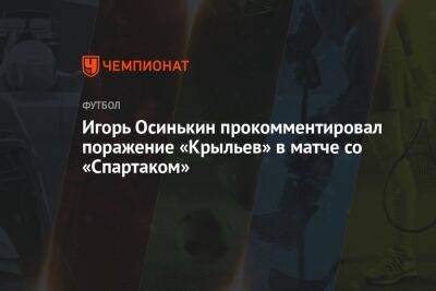 Игорь Осинькин прокомментировал поражение «Крыльев» в матче со «Спартаком»