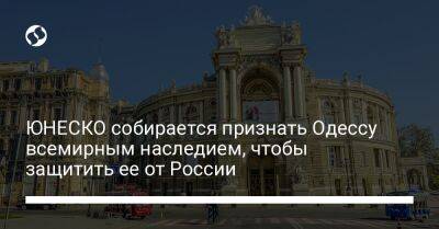 ЮНЕСКО собирается признать Одессу всемирным наследием, чтобы защитить ее от России