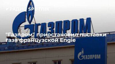 "Газпром" приостановил поставки газа французской Engie из-за неоплаты поставок