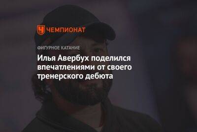 Илья Авербух - Илья Авербух поделился впечатлениями от своего тренерского дебюта - championat.com
