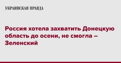 Россия хотела захватить Донецкую область до осени, не смогла – Зеленский