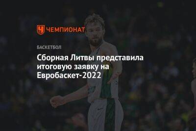 Йонас Валанчюнас - Сборная Литвы представила итоговую заявку на Евробаскет-2022 - championat.com - Германия - Франция - Венгрия - Литва - Словения