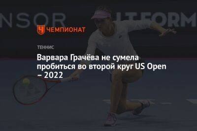 Варвара Грачёва не сумела пробиться во второй круг US Open – 2022, Юс Опен — 2022
