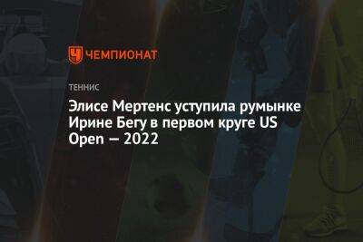 Элисе Мертенс уступила румынке Ирине Бегу в первом круге US Open — 2022, ЮС Опен