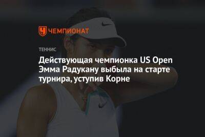 Действующая чемпионка US Open Эмма Радукану выбыла на старте турнира, уступив Корне, ЮС Опен