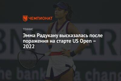 Эмма Радукану высказалась после поражения на старте US Open – 2022