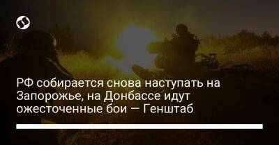 РФ собирается снова наступать на Запорожье, на Донбассе идут ожесточенные бои — Генштаб