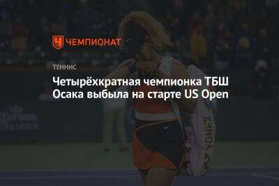 Четырёхкратная чемпионка ТБШ Осака выбыла на старте US Open, ЮС Опен