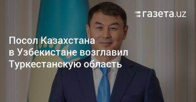 Посол Казахстана в Узбекистане возглавил Туркестанскую область