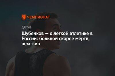Шубенков — о лёгкой атлетике в России: больной скорее мёртв, чем жив
