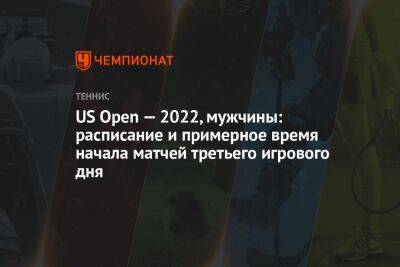 US Open — 2022, мужчины: расписание и примерное время начала матчей 3-го игрового дня, ЮС Опен