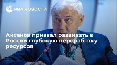 Депутат Госдумы Аксаков призвал развивать в России глубокую переработку сырьевых ресурсов