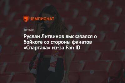 Руслан Литвинов высказался о бойкоте со стороны фанатов «Спартака» из-за Fan ID