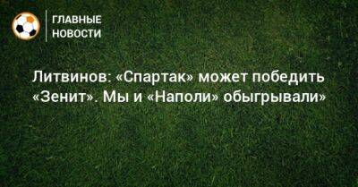 Литвинов: «Спартак» может победить «Зенит». Мы и «Наполи» обыгрывали»