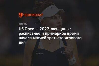US Open — 2022, женщины: расписание и примерное время начала матчей третьего игрового дня