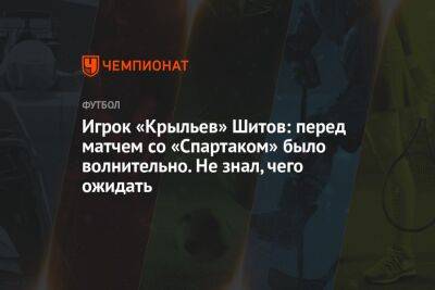 Игрок «Крыльев» Шитов: перед матчем со «Спартаком» было волнительно. Не знал, чего ожидать