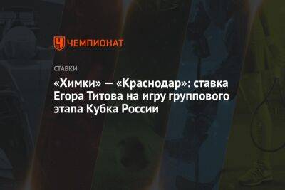 «Химки» — «Краснодар»: ставка Егора Титова на игру группового этапа Кубка России