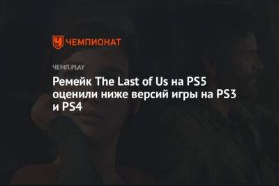 Ремейк The Last of Us на PS5 оценили ниже версий игры на PS3 и PS4