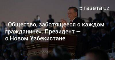 «Общество, заботящееся о каждом гражданине». Президент — о Новом Узбекистане