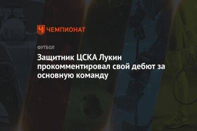 Защитник ЦСКА Лукин прокомментировал свой дебют за основную команду
