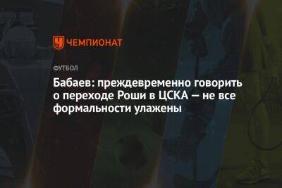 Бабаев: преждевременно говорить о переходе Роши в ЦСКА — не все формальности улажены