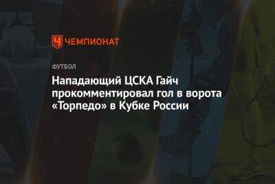 Нападающий ЦСКА Гайч прокомментировал гол в ворота «Торпедо» в Кубке России