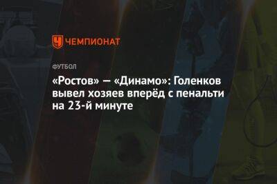 «Ростов» — «Динамо»: Голенков вывел хозяев вперёд с пенальти на 23-й минуте