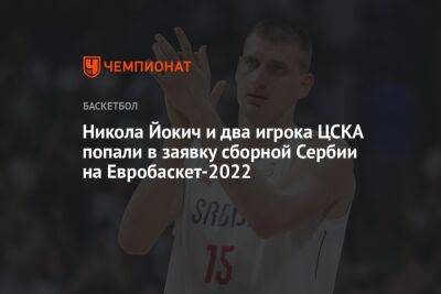 Никола Йокич и два игрока ЦСКА попали в заявку сборной Сербии на Евробаскет-2022