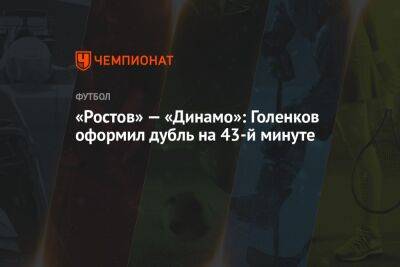 «Ростов» — «Динамо»: Голенков оформил дубль на 43-й минуте