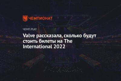 Valve рассказала, сколько будут стоить билеты на The International 2022