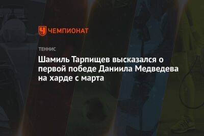 Шамиль Тарпищев высказался о первой победе Даниила Медведева на харде с марта