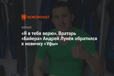 «Я в тебя верю». Вратарь «Байера» Андрей Лунёв обратился к новичку «Уфы»
