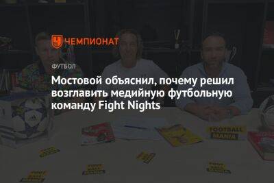 Мостовой объяснил, почему решил возглавить медийную футбольную команду Fight Nights