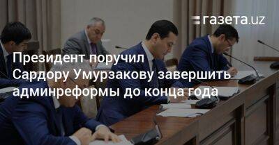 Шавкат Мирзиёев поручил Сардору Умурзакову завершить админреформы до конца года