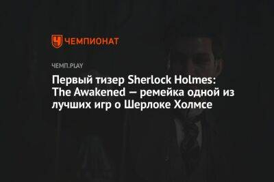 Первый тизер Sherlock Holmes: The Awakened — ремейка одной из лучших игр о Шерлоке Холмсе