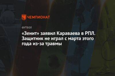 «Зенит» заявил Караваева в РПЛ. Защитник не играл с марта этого года из-за травмы