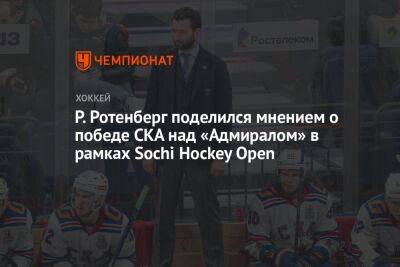 Р. Ротенберг поделился мнением о победе СКА над «Адмиралом» в рамках Sochi Hockey Open