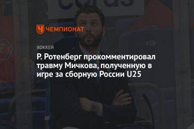 Р. Ротенберг прокомментировал травму Мичкова, полученную в игре за сборную России U25