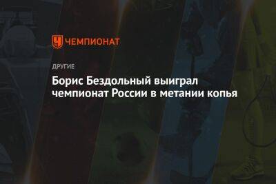 Борис Бездольный выиграл чемпионат России в метании копья