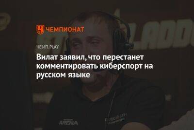 Вилат заявил, что перестанет комментировать киберспорт на русском языке