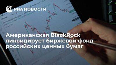 Американская корпорация BlackRock ликвидирует биржевой фонд российских ценных бумаг